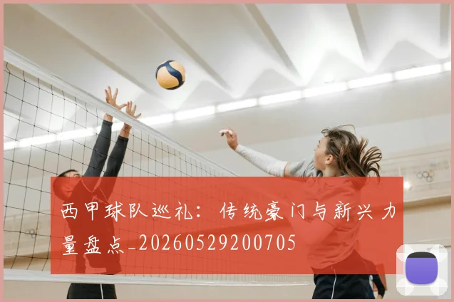 西甲球队巡礼:传统豪门与新兴力量盘点_20260529200705