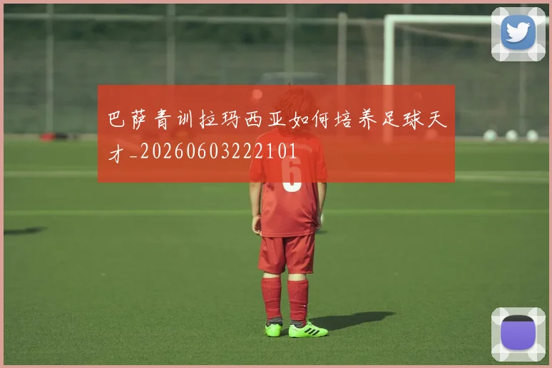 巴萨青训拉玛西亚如何培养足球天才_20260603222101