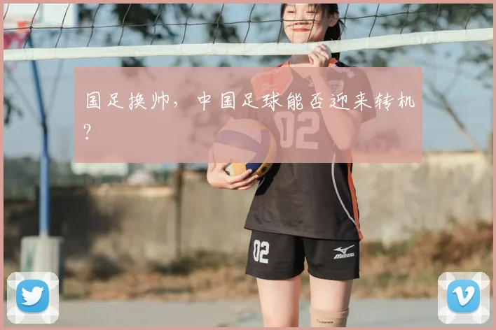 国足换帅,中国足球能否迎来转机?