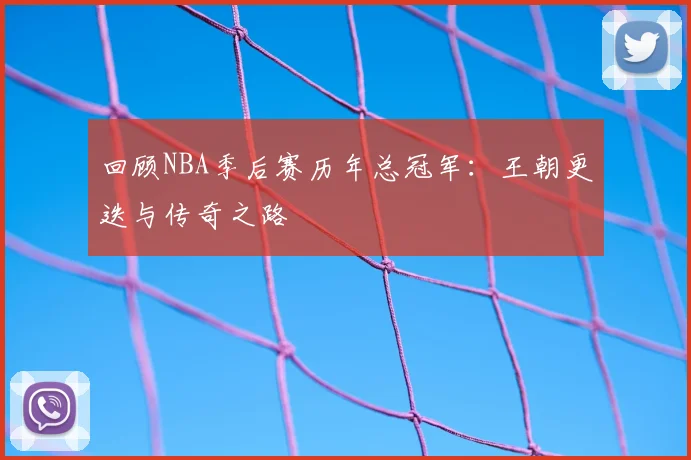 回顾NBA季后赛历年总冠军：王朝更迭与传奇之路