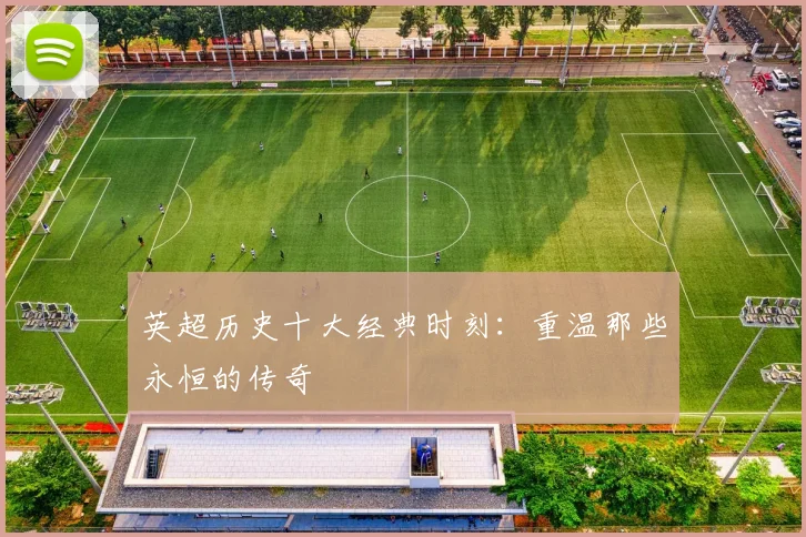英超历史十大经典时刻：重温那些永恒的传奇