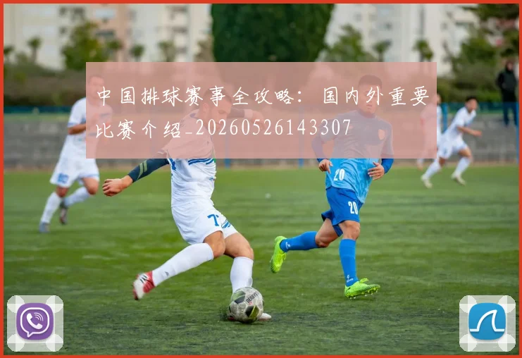 中国排球赛事全攻略:国内外重要比赛介绍_20260526143307