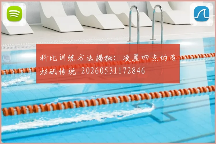 科比训练方法揭秘:凌晨四点的洛杉矶传说_20260531172846