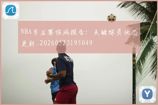 NBA季后赛伤病报告:关键球员状态更新_20260523195049