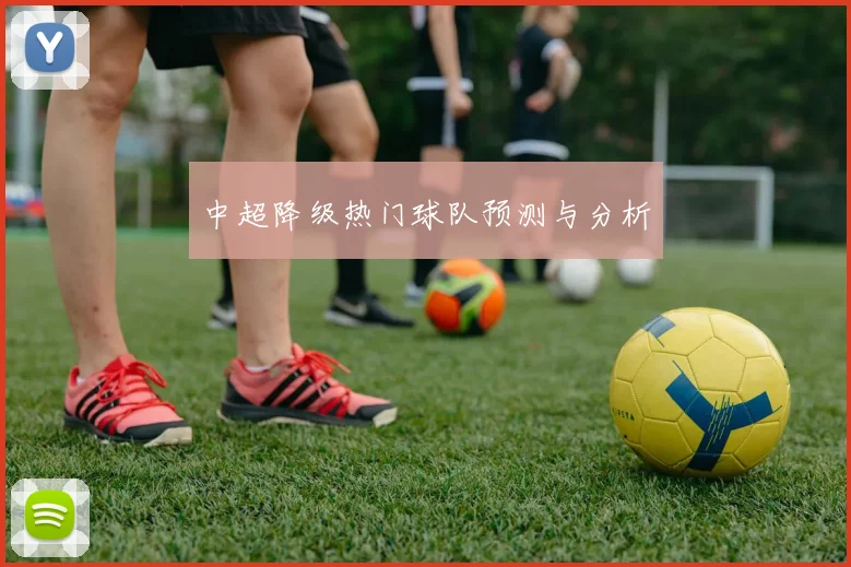 中超降级热门球队预测与分析