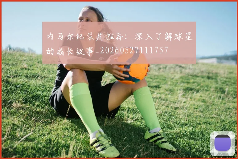 内马尔纪录片推荐:深入了解球星的成长故事_20260527111757