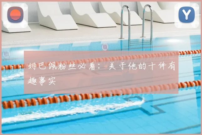 姆巴佩粉丝必看:关于他的十件有趣事实