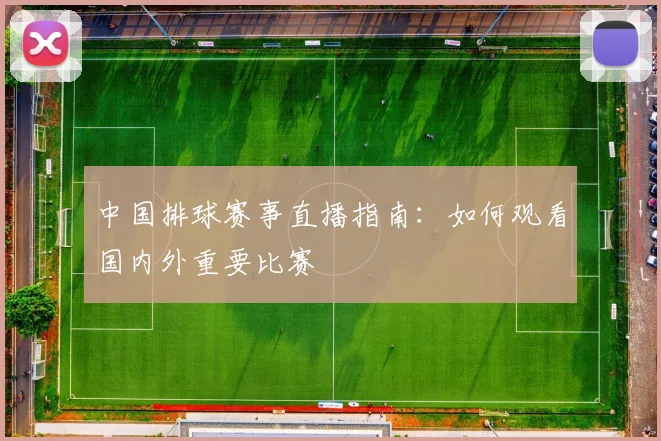 中国排球赛事直播指南:如何观看国内外重要比赛