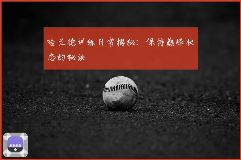 哈兰德训练日常揭秘:保持巅峰状态的秘诀