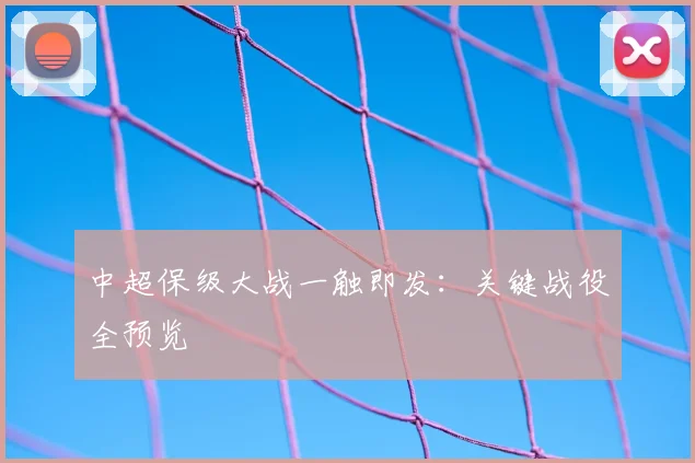 中超保级大战一触即发:关键战役全预览
