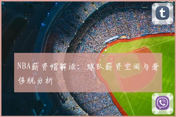 NBA薪资帽解读:球队薪资空间与奢侈税分析