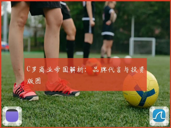 C罗商业帝国解析：品牌代言与投资版图