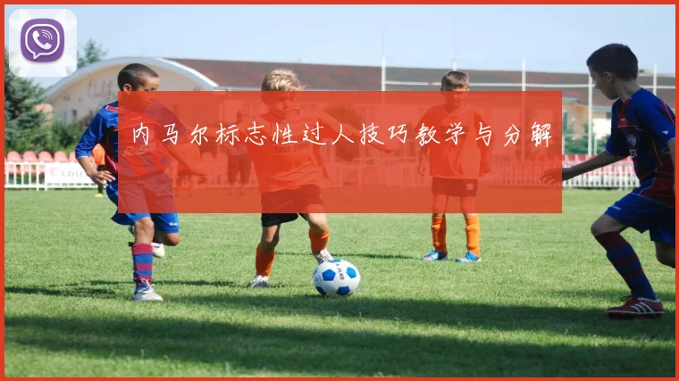 内马尔标志性过人技巧教学与分解
