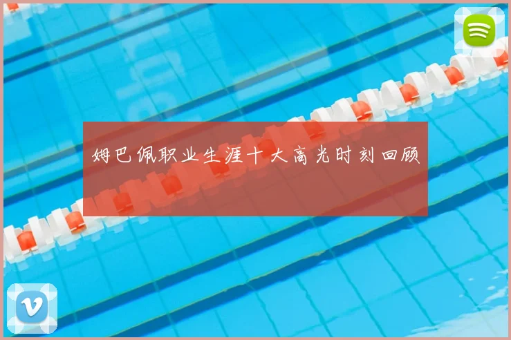 姆巴佩职业生涯十大高光时刻回顾