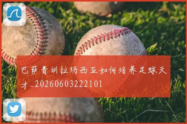 巴萨青训拉玛西亚如何培养足球天才_20260603222101