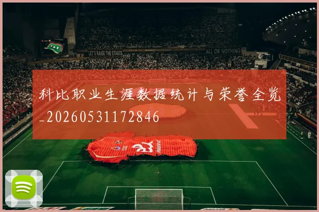 科比职业生涯数据统计与荣誉全览_20260531172846