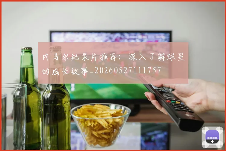 内马尔纪录片推荐：深入了解球星的成长故事_20260527111757