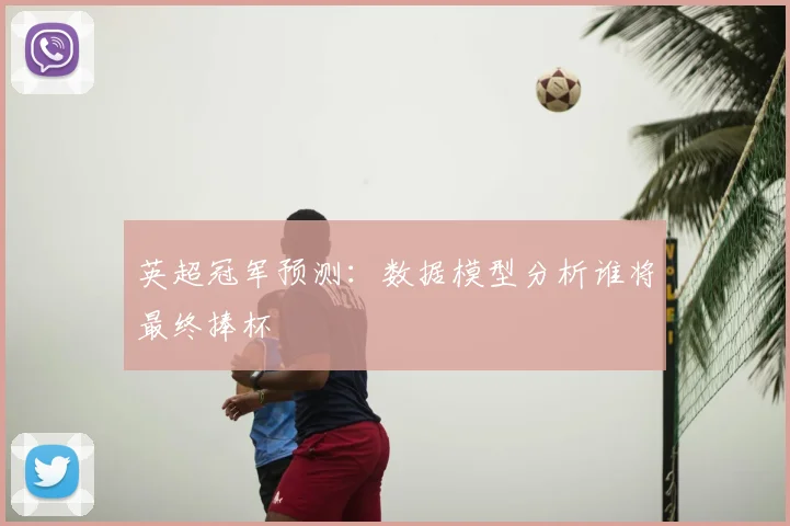 英超冠军预测：数据模型分析谁将最终捧杯