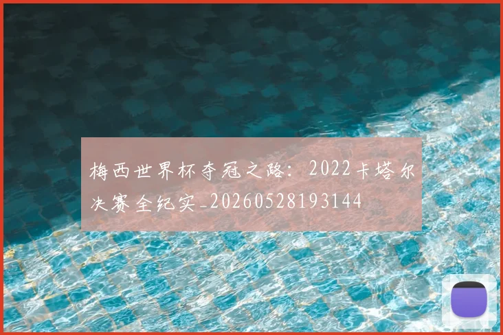梅西世界杯夺冠之路:2022卡塔尔决赛全纪实_20260528193144