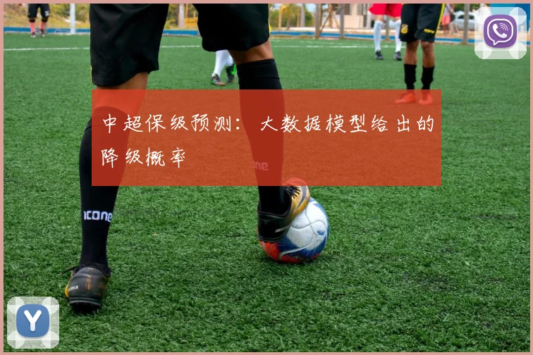 中超保级预测:大数据模型给出的降级概率