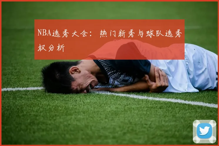 NBA选秀大会：热门新秀与球队选秀权分析
