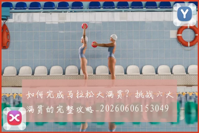 如何完成马拉松大满贯？挑战六大满贯的完整攻略_20260606153049