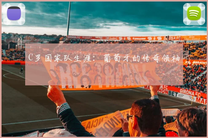 C罗国家队生涯:葡萄牙的传奇领袖