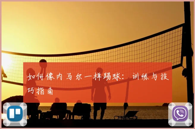 如何像内马尔一样踢球:训练与技巧指南
