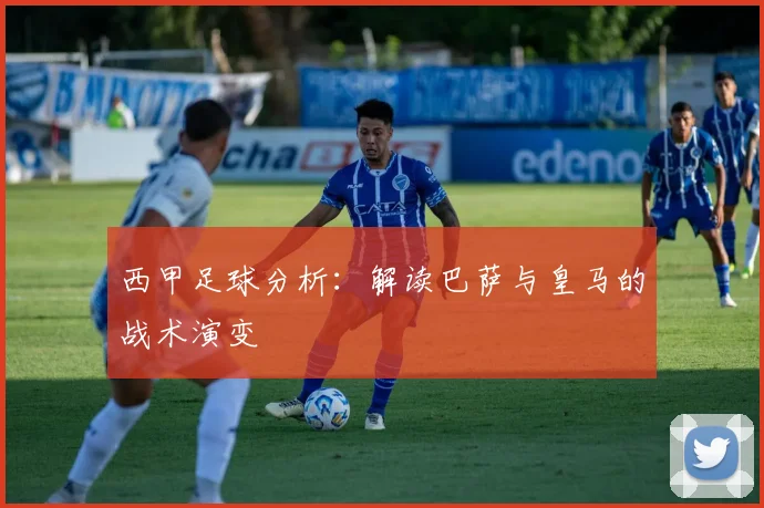 西甲足球分析:解读巴萨与皇马的战术演变
