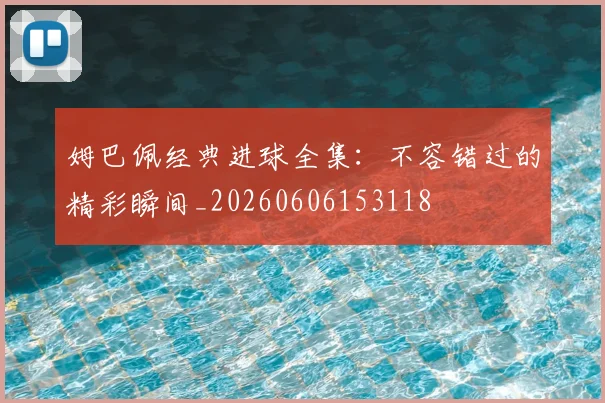 姆巴佩经典进球全集：不容错过的精彩瞬间_20260606153118