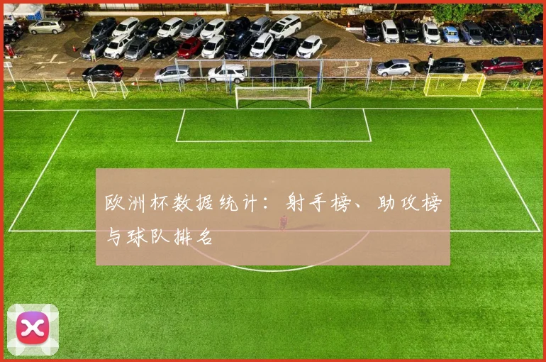 欧洲杯数据统计：射手榜、助攻榜与球队排名
