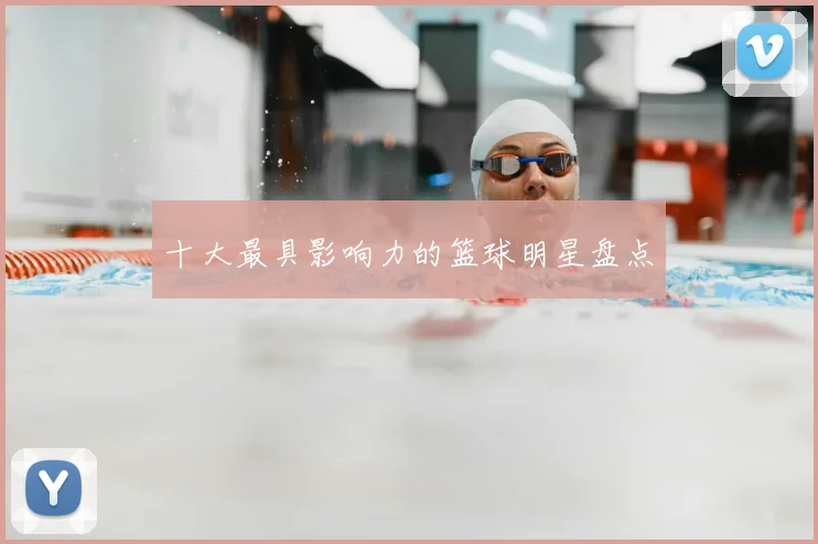 十大最具影响力的篮球明星盘点