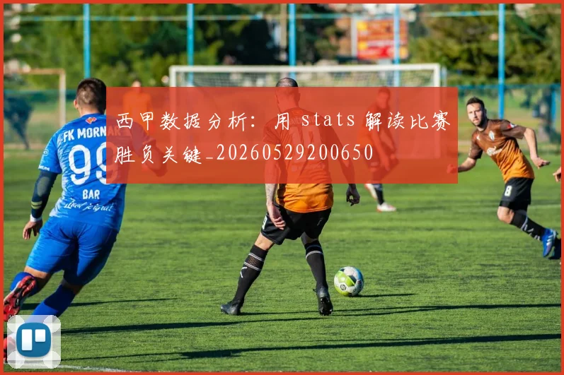 西甲数据分析:用 stats 解读比赛胜负关键_20260529200650