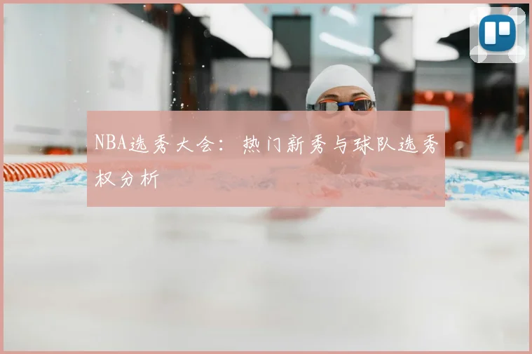 NBA选秀大会:热门新秀与球队选秀权分析