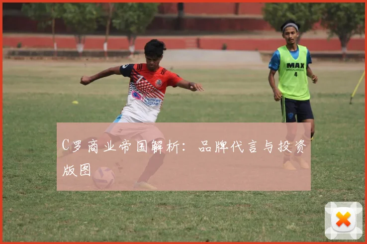 C罗商业帝国解析:品牌代言与投资版图