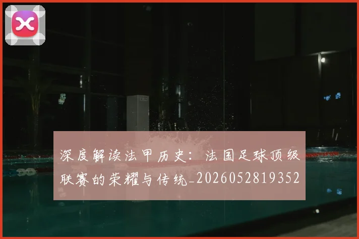 深度解读法甲历史:法国足球顶级联赛的荣耀与传统_20260528193525