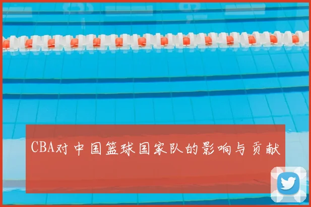 CBA对中国篮球国家队的影响与贡献