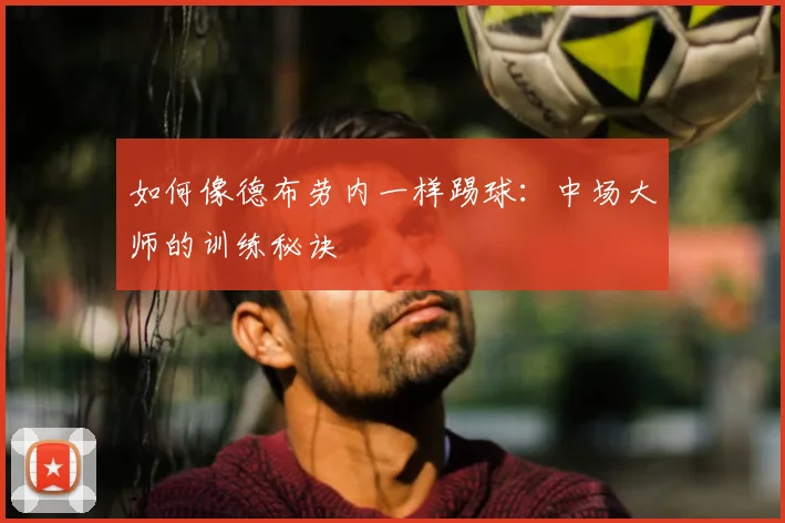如何像德布劳内一样踢球:中场大师的训练秘诀