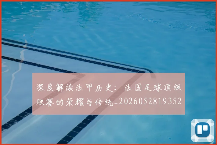 深度解读法甲历史：法国足球顶级联赛的荣耀与传统_20260528193525