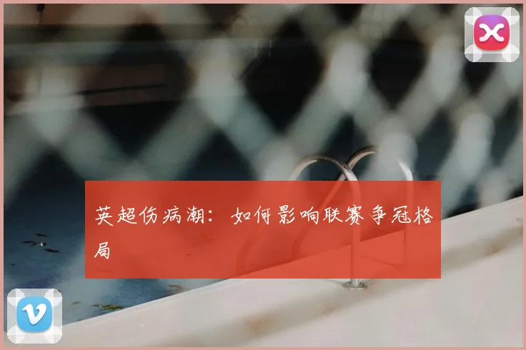 英超伤病潮：如何影响联赛争冠格局