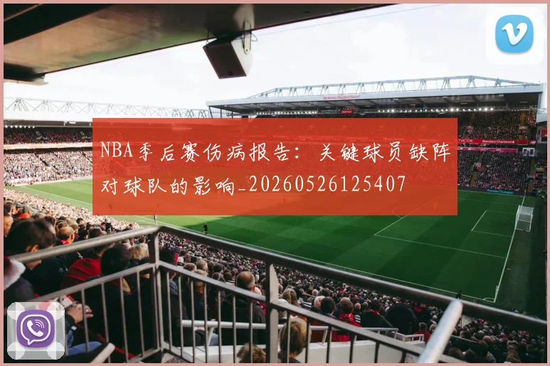 NBA季后赛伤病报告：关键球员缺阵对球队的影响_20260526125407