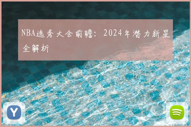 NBA选秀大会前瞻:2024年潜力新星全解析
