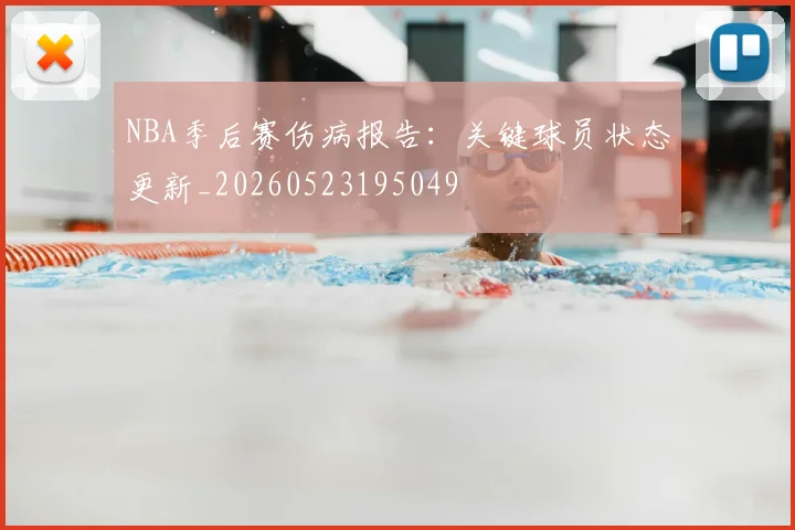 NBA季后赛伤病报告:关键球员状态更新_20260523195049