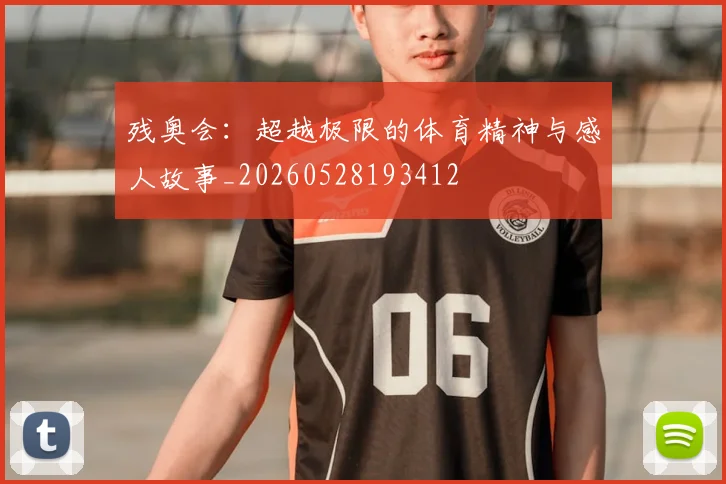 残奥会：超越极限的体育精神与感人故事_20260528193412